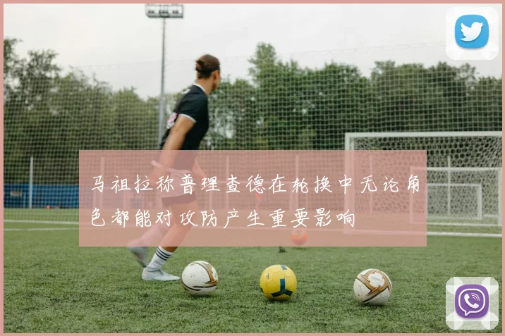 马祖拉称普理查德在轮换中无论角色都能对攻防产生重要影响