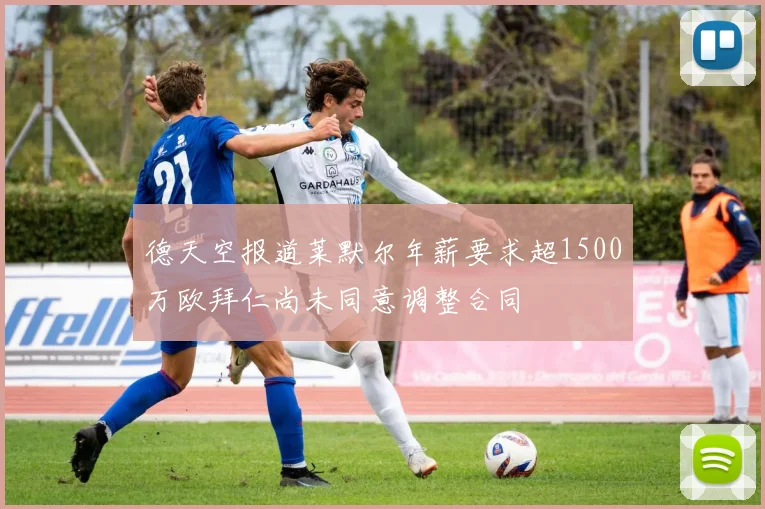 德天空报道莱默尔年薪要求超1500万欧拜仁尚未同意调整合同