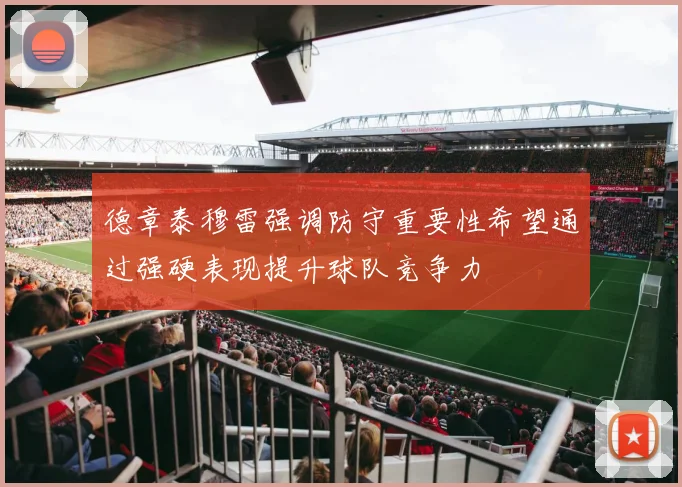 德章泰穆雷强调防守重要性希望通过强硬表现提升球队竞争力