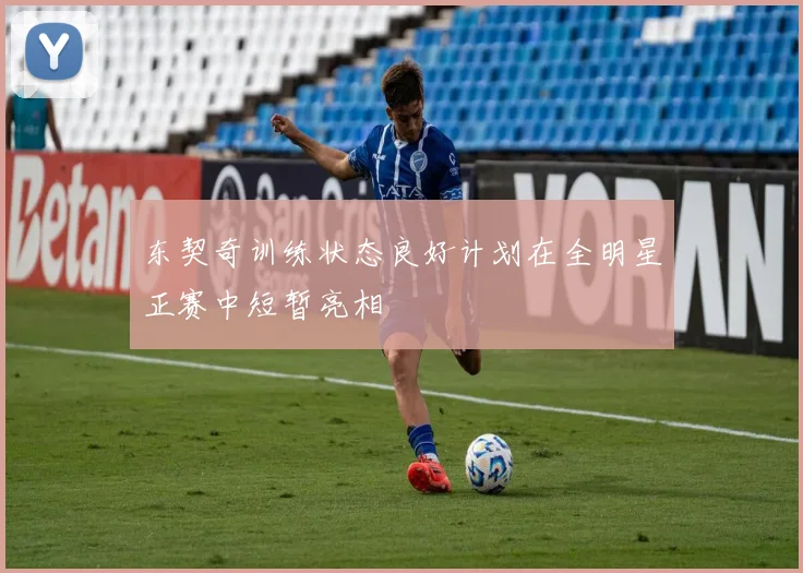 东契奇训练状态良好计划在全明星正赛中短暂亮相