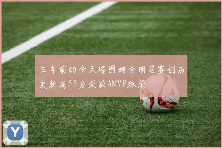 三年前的今天塔图姆全明星赛创历史新高55分荣获AMVP殊荣
